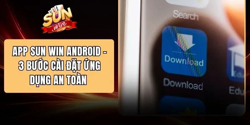App SUN WIN Android - 3 Bước Cài Đặt Ứng Dụng An Toàn 