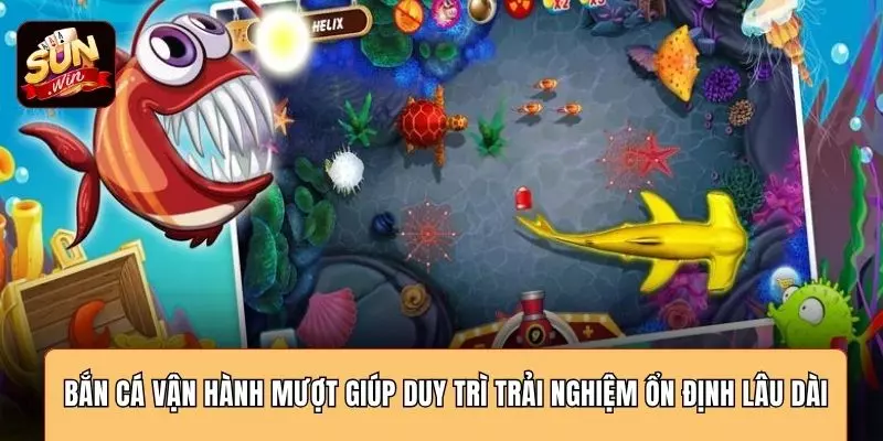Bắn cá vận hành mượt giúp duy trì trải nghiệm ổn định lâu dài