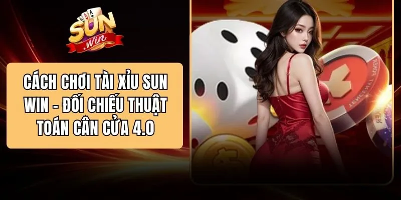 Cách Chơi Tài Xỉu SUN WIN - Đối Chiếu Thuật Toán Cân Cửa 4.0