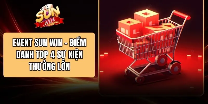 Event SUN WIN - Điểm Danh Top 4 Sự Kiện Thưởng Lớn