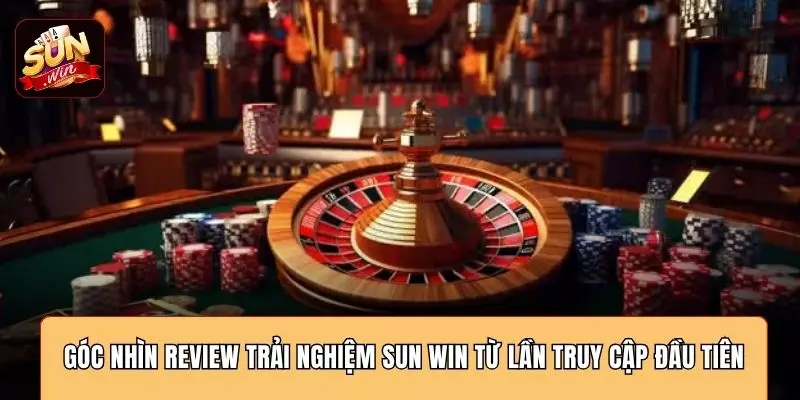 Góc nhìn review trải nghiệm SUN WIN từ lần truy cập đầu tiên