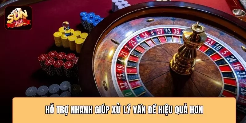 Hỗ trợ nhanh giúp xử lý vấn đề hiệu quả hơn