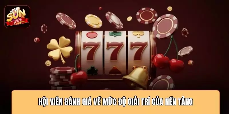 Hội viên đánh giá về mức độ giải trí của nền tảng