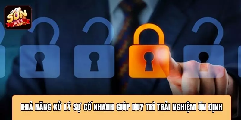 Khả năng xử lý sự cố nhanh giúp duy trì trải nghiệm ổn định