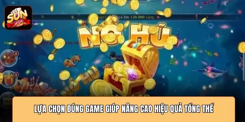 Lựa chọn đúng game giúp nâng cao hiệu quả tổng thể