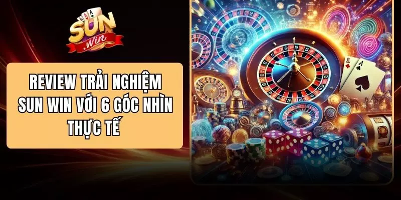 Review Trải Nghiệm SUN WIN Với 6 Góc Nhìn Thực Tế 