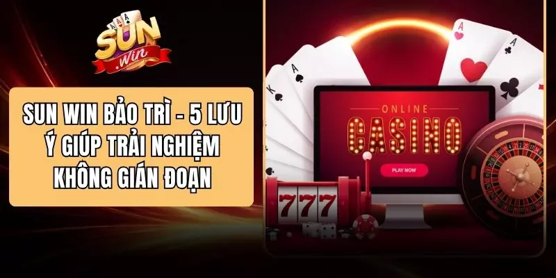 SUN WIN Bảo Trì - 5 Lưu Ý Giúp Trải Nghiệm Không Gián Đoạn
