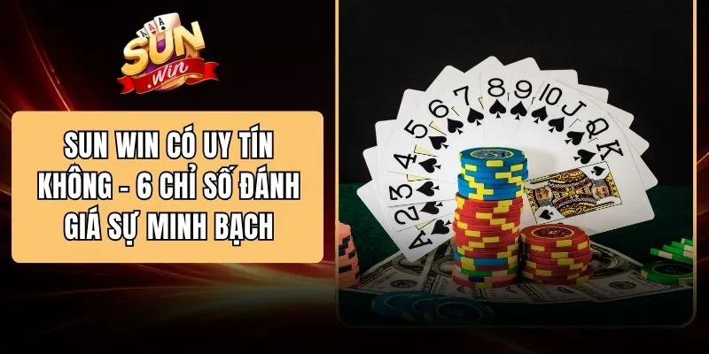 SUN WIN Có Uy Tín Không - 6 Chỉ Số Đánh Giá Sự Minh Bạch