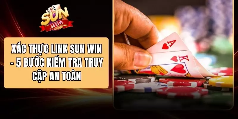 Xác Thực Link SUN WIN - 5 Bước Kiểm Tra Truy Cập An Toàn